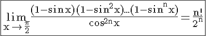 5$ \rm \fbox{\lim_{x\to \frac{\pi}{2}}\frac{(1-\sin x)(1-\sin^2x)...(1-\sin^nx)}{\cos^{2n}x}=\frac{n!}{2^n}}